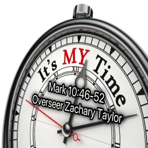 "IT'S MY TIME!!!" Mark 10:46-52 Overseer Zachary Taylor