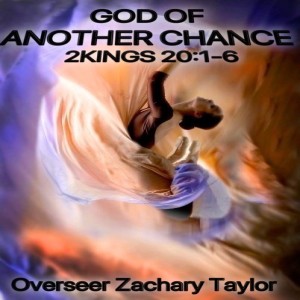 "GOD OF ANOTHER CHANCE" 2KINGS 20:1-6 Overseer Zachary Taylor