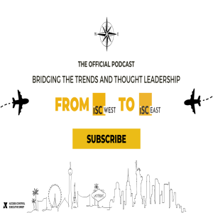 From West to East: Bridging the Trends and Thought Leadership From ISC West to ISC East