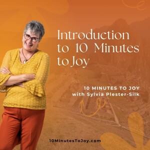 Welcome to 10 Minutes to Joy with Sylvia Plester-Silk