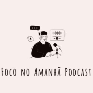 Foco No Amanhã Podcast: Fim Primeira Temporada