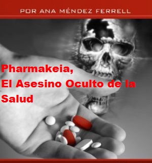 Pharmakeia, El Asesino Oculto De La Salud Del Hombre por Ana Méndez Ferrell