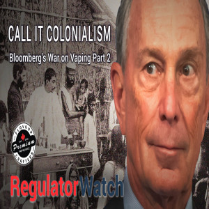 E356 - CALL IT COLONIALISM | BLOOMBERG’S WAR ON VAPING PT. 2 | REGWATCH