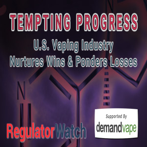 TEMPTING PROGRESS | U.S. Vaping Industry Nurtures Wins & Ponders Losses | RegWatch