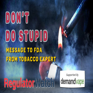 DON’T DO STUPID | Message to FDA from Tobacco Expert | RegWatch