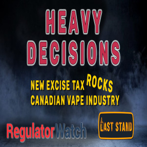 HEAVY DECISIONS | New Excise Tax Rocks Canadian Vape Industry | RegWatch