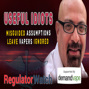 USEFUL IDIOTS | Misguided Assumptions Leave Vapers Ignored | RegWatch