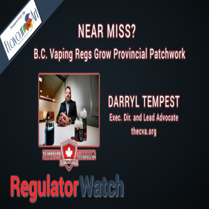 E317 - NEAR MISS? | B.C. VAPING REGS GROW PROVINCIAL PATCHWORK | REGWATCH (LIVE)