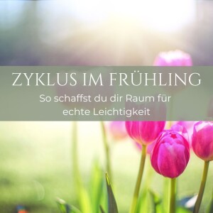 #15 Zyklus im Frühling - So fühlt sich alles leichter an