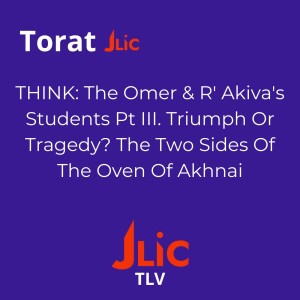 THINK: The Omer & R'Akiva's Students Pt III. Triumph or Tragedy? The Two Sides Of The Oven Of Akhnai