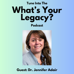 Episode 1 - What's Your Legacy? Podcast - Dr. Jennifer Adair
