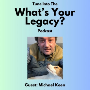 Episode 3 - What's Your Legacy? Podcast - Michael Keen