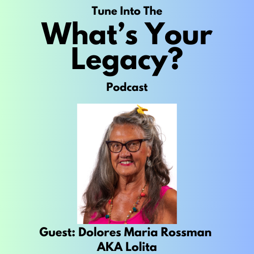 Episode 4 – What’s Your Legacy? Podcast – Dolores Maria Rossman AKA Lolita
