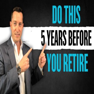 5 Years Out From Retirement? Here’s What You Must Do Now