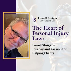 The Heart of Personal Injury Law: Lowell Steiger’s Journey and Passion for Helping Clients