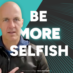 #56 BE MORE SELFISH: Why you’re looking at selfishness all wrong || Clarity Quest Insights