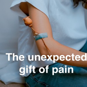 Why the pain #7 - The unexpected gift of pain