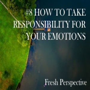 #8 HOW TO TAKE RESPONSIBILITY FOR YOUR EMOTIONS