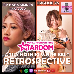 5: Hana Kimura Tribute & Arisa Hoshiki Wonder of STARDOM Championship Reign Retrospective!