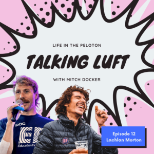 Talking Luft! with Lachlan Morton. Ep 12.
