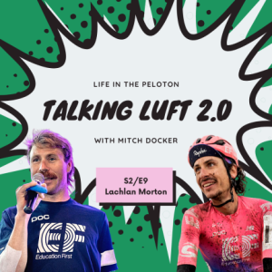 Talking Luft 2.0! with Lachlan Morton. S2.E9
