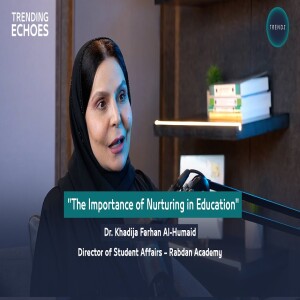 Trending Echoes Podcast | The Importance of Nurturing in Education | Dr. Khadija Farhan Al-Humaid