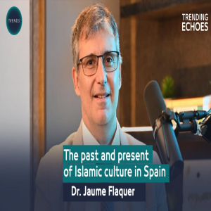 Islamic Culture in Spain: Past & Present Insights with Dr. Jaume Flaquer | Trending Echoes Podcast