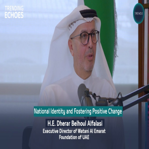 Trending Echoes Podcast |National Identity & Fostering Positive Change | H.E Dherar Belhoul AlFalasi