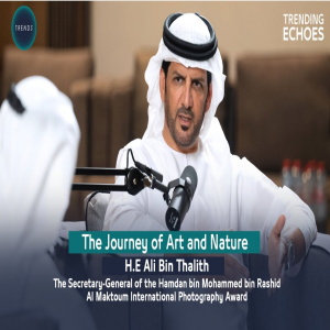 Trending Echoes Podcast | The journey of art and nature with H.E. Ali Bin Thalith