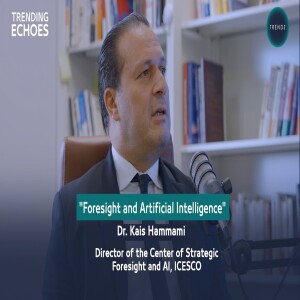 Trending Echoes Podcast | Strategic Foresight and Artificial Intelligence | Dr. Kais Hammami