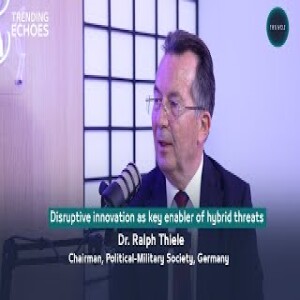 Trending Echoes Podcast | Disruptive innovation as key enabler of hybrid threats| Dr. Ralph Thiele