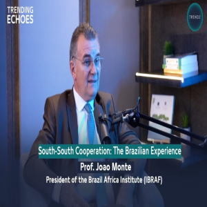 Trending Echoes Podcast | South-South Cooperation: The Brazilian Experience with Prof João Monte