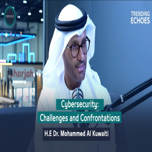 Trending Echoes Podcast | Cybersecurity: Challenges and Confrontations | H.E Dr. Mohammed Al Kuwaiti