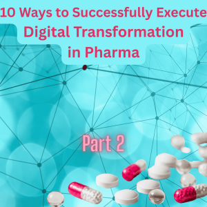 Part 2 - 10 Ways to Successfully Execute Digital Transformation in Pharma