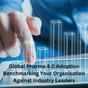 Global Pharma 4.0 Adoption: Benchmarking Your Organisation Against Industry Leaders