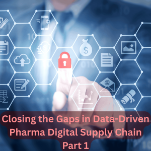 Part 1 - Closing the Gaps in Data-Driven Pharma Digital Supply Chain