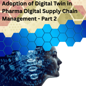 Part 2 - Adoption of Digital Twin in Pharma Digital Supply Chain Management