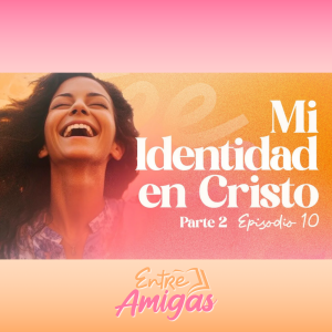 Ep. 10 - Mi Identidad en Cristo - Parte 2
