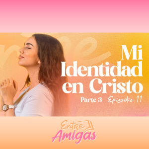 Ep. 11 - Mi Identidad en Cristo - Parte 3