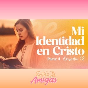 Ep. 12 - Mi Identidad en Cristo - Parte 4