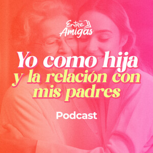 Ep. 35 - Yo como Hija y la relación con mis padres