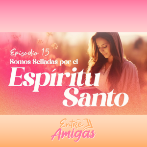 Ep. 15 - Somos Selladas por el Espírito Santo