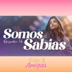 Ep. 16 - Somos Sabias