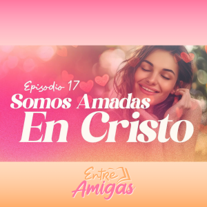 Ep. 17 - Somos Amadas en Cristo