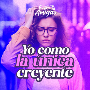 Ep. 41 - Yo como la única creyente