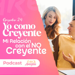 Ep. 24 - Yo como creyente "Mi relación con el No Creyente"