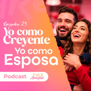 Ep. 25 - Yo como creyente "Yo como esposa"