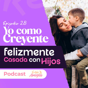 Ep. 28 - Yo como creyente "Felizmente casada con hijos"