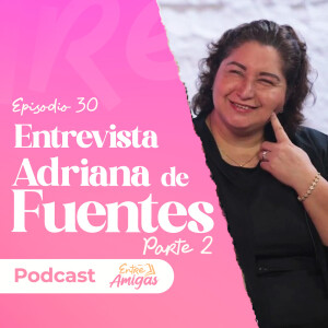 Ep. 30 - Entrevista a Adriana de Fuentes - Parte 2