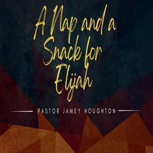 A Nap And A Snack For Elijah - by Pastor Jamey Houghton - 04-22-23